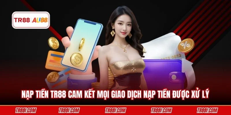 Nạp tiền TR88 cam kết mọi giao dịch nạp tiền được xử lý
